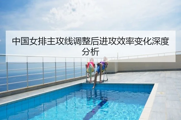 中国女排主攻线调整后进攻效率变化深度分析